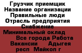 Грузчик-приемщик › Название организации ­ Правильные люди › Отрасль предприятия ­ Снабжение › Минимальный оклад ­ 26 000 - Все города Работа » Вакансии   . Адыгея респ.,Майкоп г.